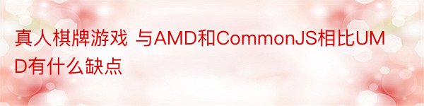 真人棋牌游戏 与AMD和CommonJS相比UMD有什么缺点