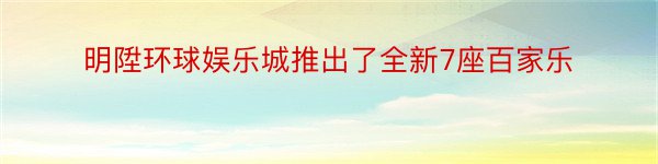 明陞环球娱乐城推出了全新7座百家乐
