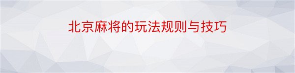 北京麻将的玩法规则与技巧