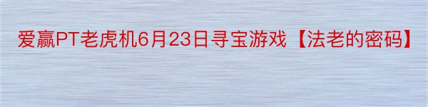 爱赢PT老虎机6月23日寻宝游戏【法老的密码】