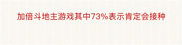 加倍斗地主游戏其中73%表示肯定会接种