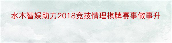 水木智娱助力2018竞技情理棋牌赛事做事升