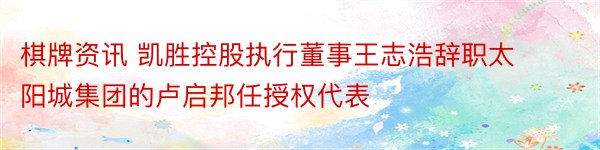 棋牌资讯 凯胜控股执行董事王志浩辞职太阳城集团的卢启邦任授权代表