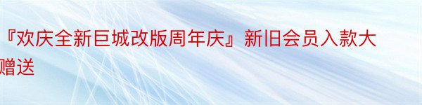 『欢庆全新巨城改版周年庆』新旧会员入款大赠送