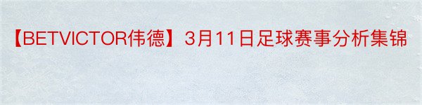 【BETVICTOR伟德】3月11日足球赛事分析集锦