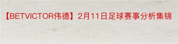 【BETVICTOR伟德】2月11日足球赛事分析集锦