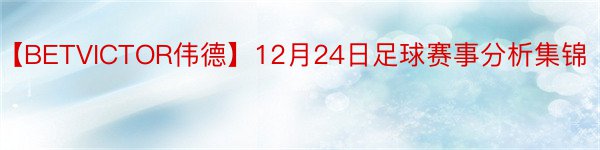 【BETVICTOR伟德】12月24日足球赛事分析集锦