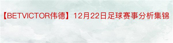【BETVICTOR伟德】12月22日足球赛事分析集锦
