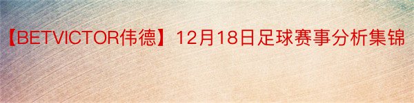 【BETVICTOR伟德】12月18日足球赛事分析集锦