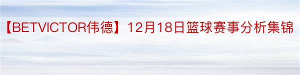 【BETVICTOR伟德】12月18日篮球赛事分析集锦