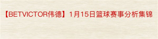 【BETVICTOR伟德】1月15日篮球赛事分析集锦