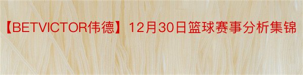 【BETVICTOR伟德】12月30日篮球赛事分析集锦