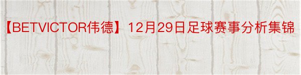 【BETVICTOR伟德】12月29日足球赛事分析集锦