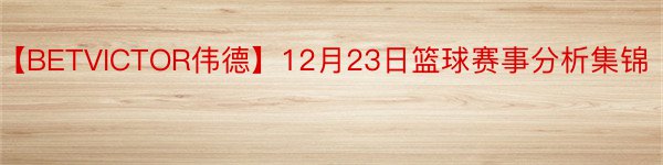【BETVICTOR伟德】12月23日篮球赛事分析集锦