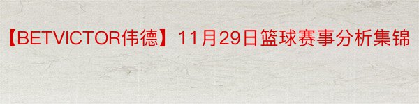 【BETVICTOR伟德】11月29日篮球赛事分析集锦
