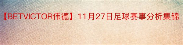 【BETVICTOR伟德】11月27日足球赛事分析集锦