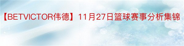 【BETVICTOR伟德】11月27日篮球赛事分析集锦