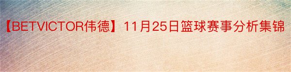 【BETVICTOR伟德】11月25日篮球赛事分析集锦