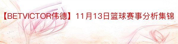 【BETVICTOR伟德】11月13日篮球赛事分析集锦