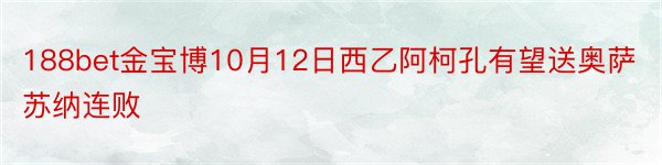 188bet金宝博10月12日西乙阿柯孔有望送奥萨苏纳连败