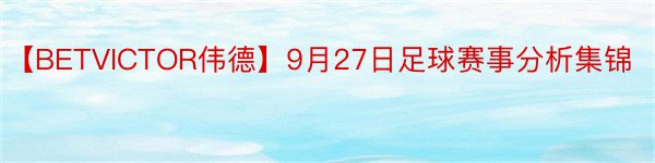 【BETVICTOR伟德】9月27日足球赛事分析集锦