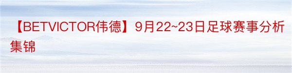 【BETVICTOR伟德】9月22~23日足球赛事分析集锦