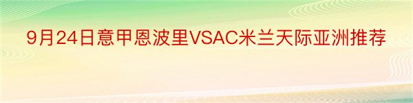 9月24日意甲恩波里VSAC米兰天际亚洲推荐