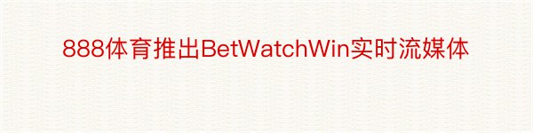 888体育推出BetWatchWin实时流媒体