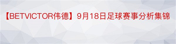 【BETVICTOR伟德】9月18日足球赛事分析集锦