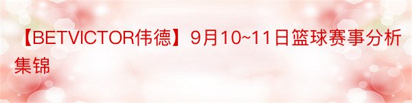 【BETVICTOR伟德】9月10~11日篮球赛事分析集锦