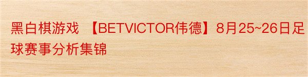 黑白棋游戏 【BETVICTOR伟德】8月25~26日足球赛事分析集锦
