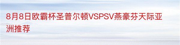 8月8日欧霸杯圣普尔顿VSPSV燕豪芬天际亚洲推荐