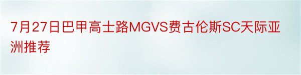 7月27日巴甲高士路MGVS费古伦斯SC天际亚洲推荐