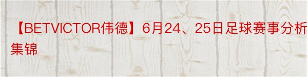 【BETVICTOR伟德】6月24、25日足球赛事分析集锦