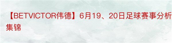 【BETVICTOR伟德】6月19、20日足球赛事分析集锦