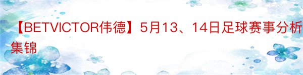 【BETVICTOR伟德】5月13、14日足球赛事分析集锦