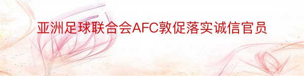 亚洲足球联合会AFC敦促落实诚信官员