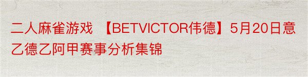 二人麻雀游戏 【BETVICTOR伟德】5月20日意乙德乙阿甲赛事分析集锦