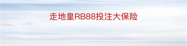 走地皇RB88投注大保险