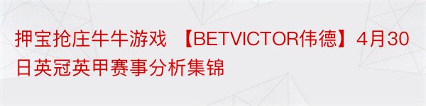 押宝抢庄牛牛游戏 【BETVICTOR伟德】4月30日英冠英甲赛事分析集锦