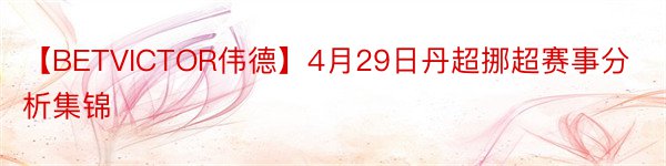 【BETVICTOR伟德】4月29日丹超挪超赛事分析集锦