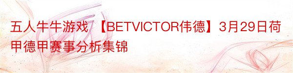 五人牛牛游戏 【BETVICTOR伟德】3月29日荷甲德甲赛事分析集锦