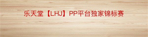 乐天堂【LHJ】PP平台独家锦标赛