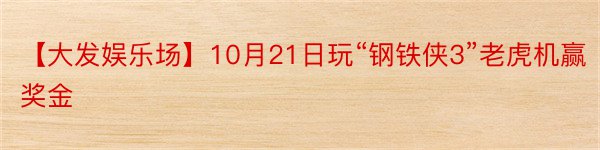 【大发娱乐场】10月21日玩“钢铁侠3”老虎机赢奖金