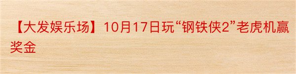 【大发娱乐场】10月17日玩“钢铁侠2”老虎机赢奖金