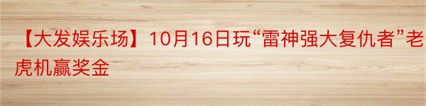 【大发娱乐场】10月16日玩“雷神强大复仇者”老虎机赢奖金