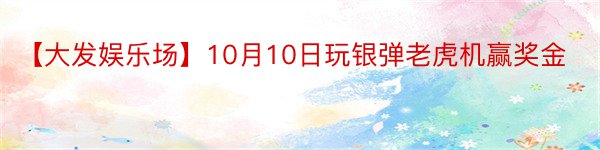 【大发娱乐场】10月10日玩银弹老虎机赢奖金