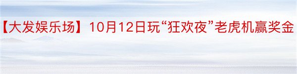 【大发娱乐场】10月12日玩“狂欢夜”老虎机赢奖金