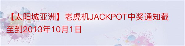 【太阳城亚洲】老虎机JACKPOT中奖通知截至到2013年10月1日