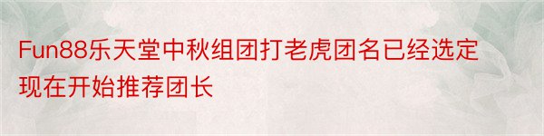 Fun88乐天堂中秋组团打老虎团名已经选定现在开始推荐团长